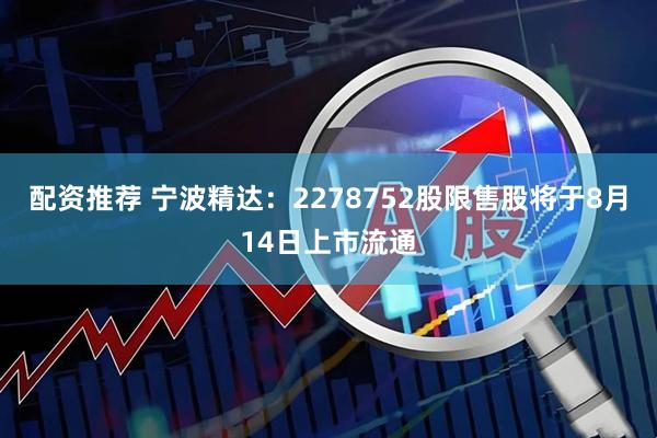 配资推荐 宁波精达：2278752股限售股将于8月14日上市流通