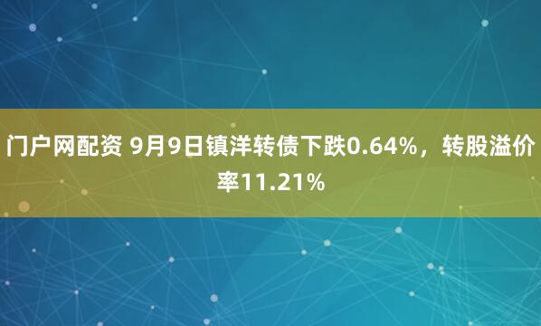 门户网配资 9月9日镇洋转债下跌0.64%，转股溢价率11.21%