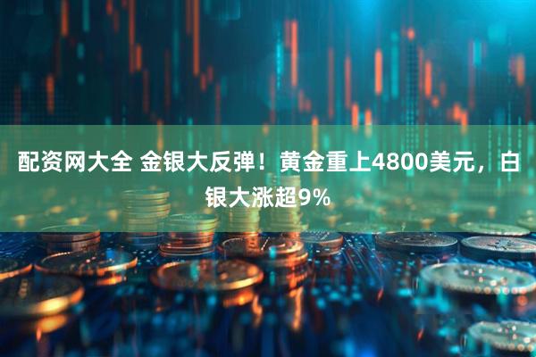 配资网大全 金银大反弹！黄金重上4800美元，白银大涨超9%