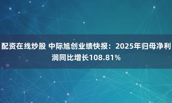 配资在线炒股 中际旭创业绩快报：2025年归母净利润同比增长108.81%