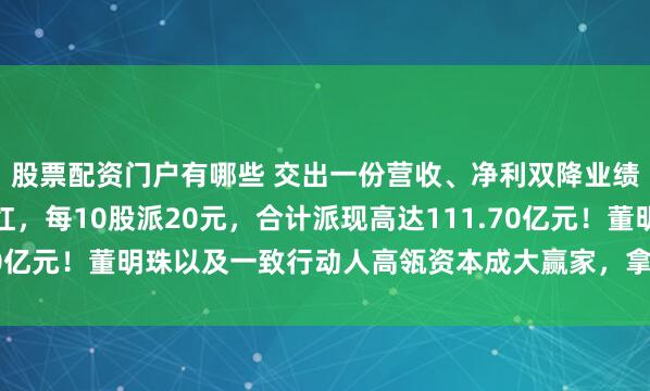 股票配资门户有哪些 交出一份营收、净利双降业绩后，格力电器豪横分红，每10股派20元，合计派现高达111.70亿元！董明珠以及一致行动人高瓴资本成大赢家，拿走至少18亿元