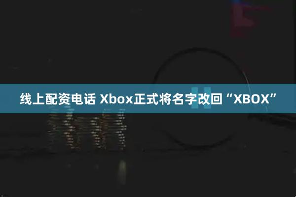 线上配资电话 Xbox正式将名字改回“XBOX”