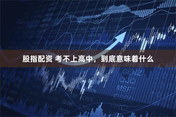 股指配资 考不上高中,到底意味着什么
